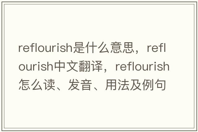 reflourish是什么意思，reflourish中文翻譯，reflourish怎么讀、發(fā)音、用法及例句