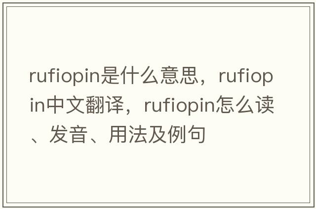 rufiopin是什么意思，rufiopin中文翻譯，rufiopin怎么讀、發(fā)音、用法及例句