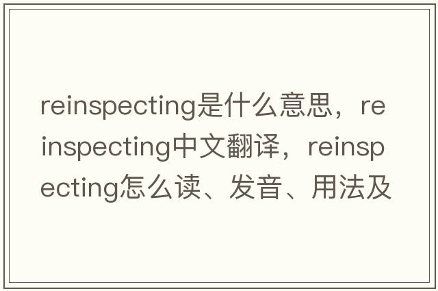 reinspecting是什么意思，reinspecting中文翻譯，reinspecting怎么讀、發(fā)音、用法及例句
