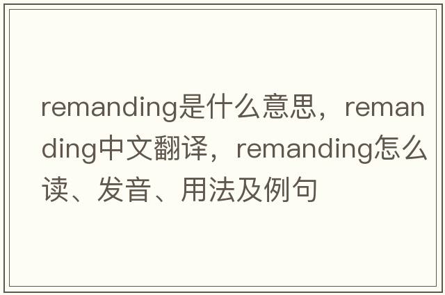 remanding是什么意思，remanding中文翻譯，remanding怎么讀、發(fā)音、用法及例句