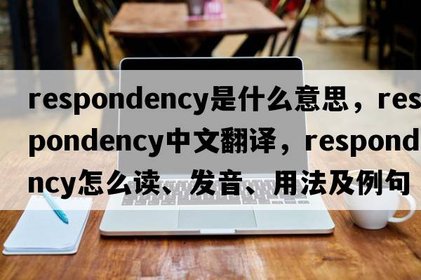 respondency是什么意思，respondency中文翻譯，respondency怎么讀、發(fā)音、用法及例句