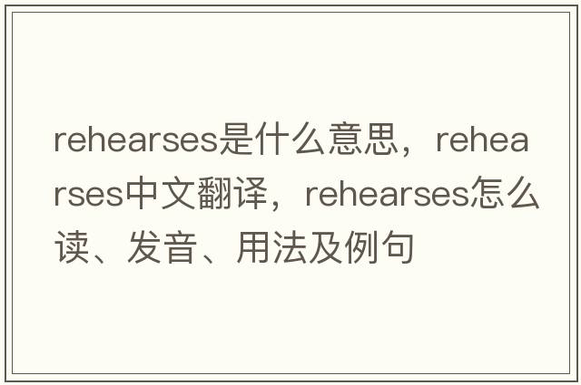 rehearses是什么意思，rehearses中文翻譯，rehearses怎么讀、發(fā)音、用法及例句