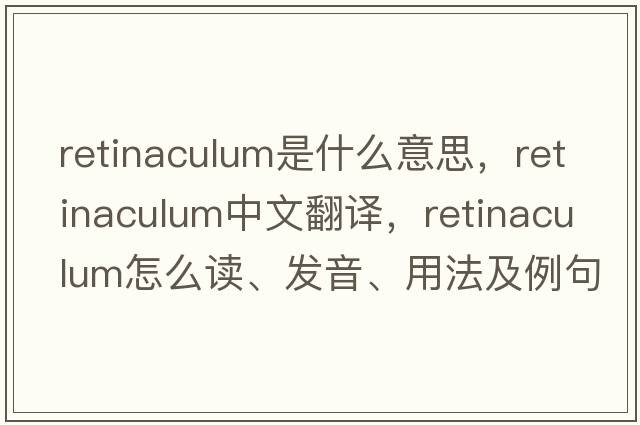 retinaculum是什么意思，retinaculum中文翻譯，retinaculum怎么讀、發(fā)音、用法及例句