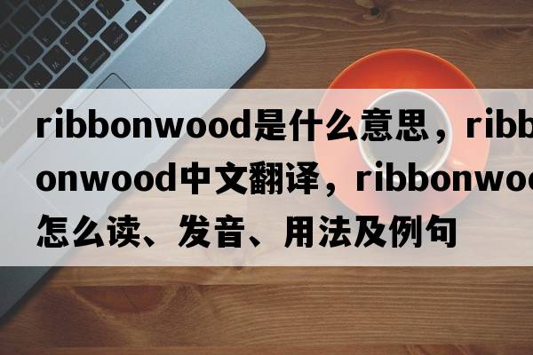 ribbonwood是什么意思，ribbonwood中文翻譯，ribbonwood怎么讀、發(fā)音、用法及例句