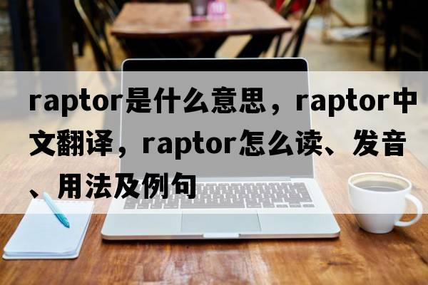raptor是什么意思，raptor中文翻譯，raptor怎么讀、發(fā)音、用法及例句