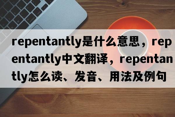 repentantly是什么意思，repentantly中文翻譯，repentantly怎么讀、發(fā)音、用法及例句