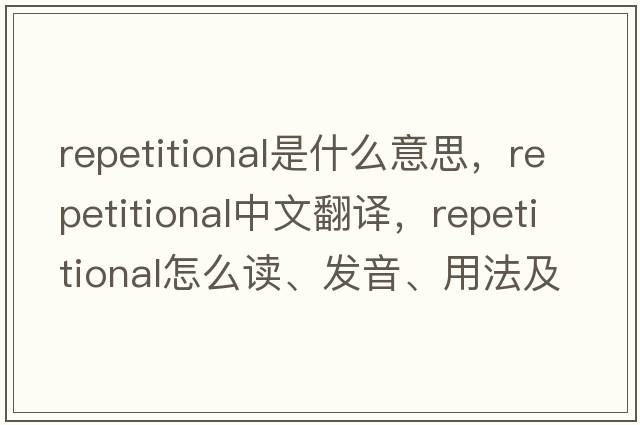 repetitional是什么意思，repetitional中文翻譯，repetitional怎么讀、發(fā)音、用法及例句