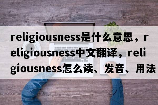 religiousness是什么意思，religiousness中文翻譯，religiousness怎么讀、發(fā)音、用法及例句