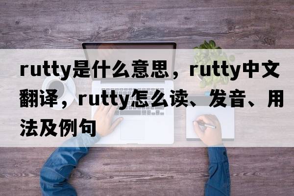 rutty是什么意思，rutty中文翻譯，rutty怎么讀、發(fā)音、用法及例句