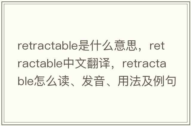 retractable是什么意思，retractable中文翻譯，retractable怎么讀、發(fā)音、用法及例句