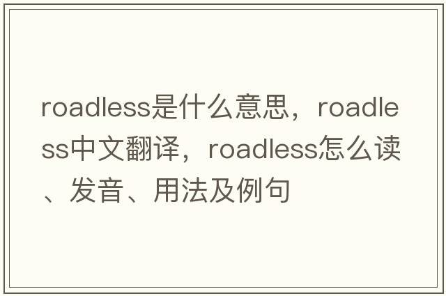 roadless是什么意思，roadless中文翻譯，roadless怎么讀、發(fā)音、用法及例句