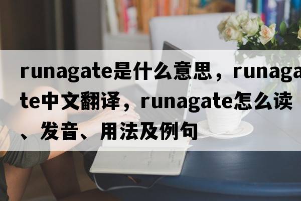 runagate是什么意思，runagate中文翻譯，runagate怎么讀、發(fā)音、用法及例句