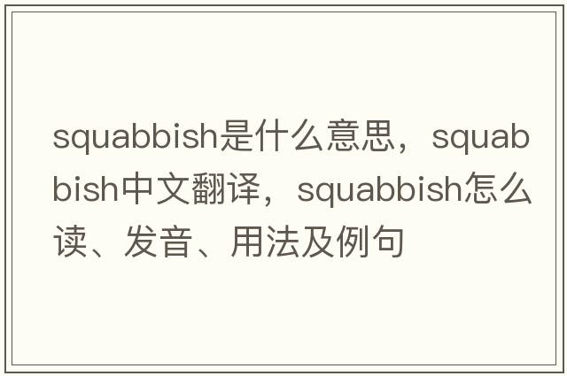 squabbish是什么意思，squabbish中文翻譯，squabbish怎么讀、發(fā)音、用法及例句