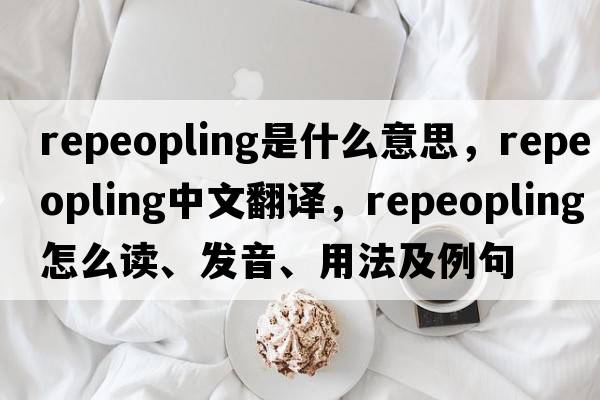 repeopling是什么意思，repeopling中文翻譯，repeopling怎么讀、發(fā)音、用法及例句