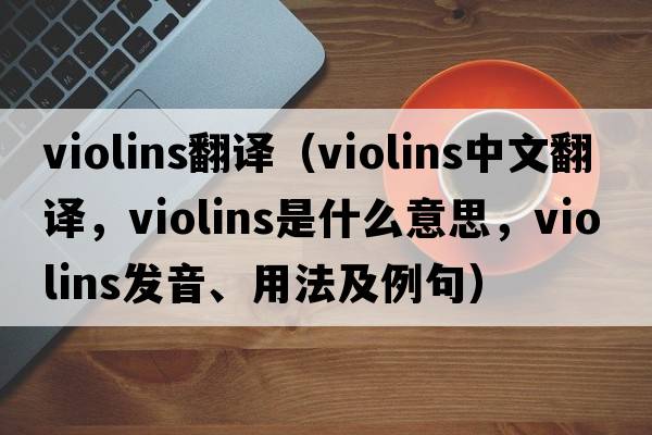violins翻譯（violins中文翻譯，violins是什么意思，violins發(fā)音、用法及例句）
