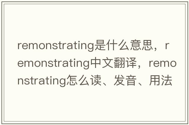 remonstrating是什么意思，remonstrating中文翻譯，remonstrating怎么讀、發(fā)音、用法及例句