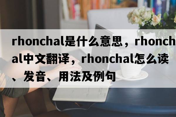rhonchal是什么意思，rhonchal中文翻譯，rhonchal怎么讀、發(fā)音、用法及例句