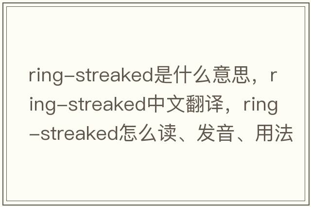 ring-streaked是什么意思，ring-streaked中文翻譯，ring-streaked怎么讀、發(fā)音、用法及例句