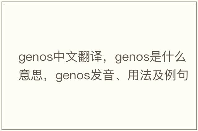 genos中文翻譯，genos是什么意思，genos發(fā)音、用法及例句