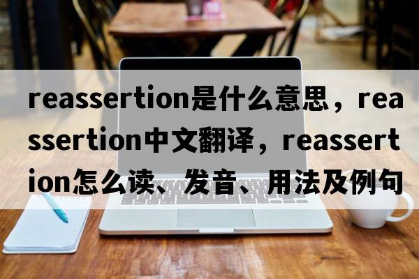 reassertion是什么意思，reassertion中文翻譯，reassertion怎么讀、發(fā)音、用法及例句
