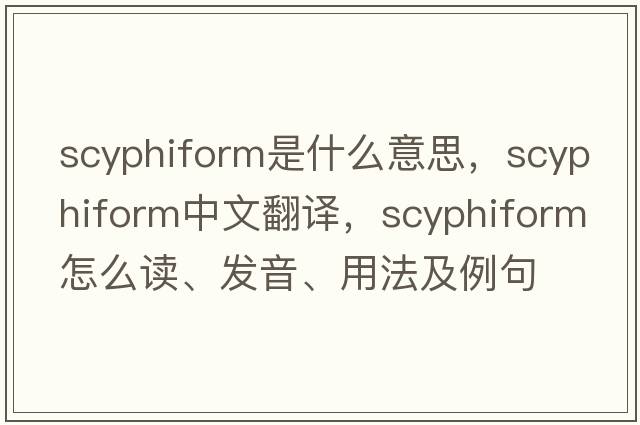 scyphiform是什么意思，scyphiform中文翻譯，scyphiform怎么讀、發(fā)音、用法及例句