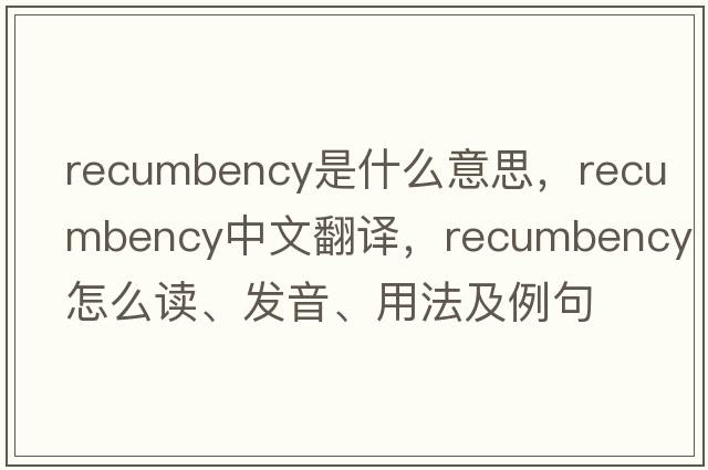 recumbency是什么意思，recumbency中文翻譯，recumbency怎么讀、發(fā)音、用法及例句