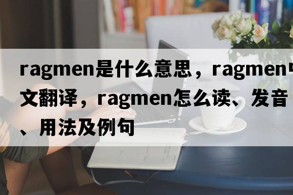 ragmen是什么意思，ragmen中文翻譯，ragmen怎么讀、發(fā)音、用法及例句