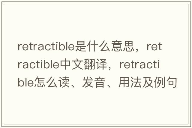 retractible是什么意思，retractible中文翻譯，retractible怎么讀、發(fā)音、用法及例句