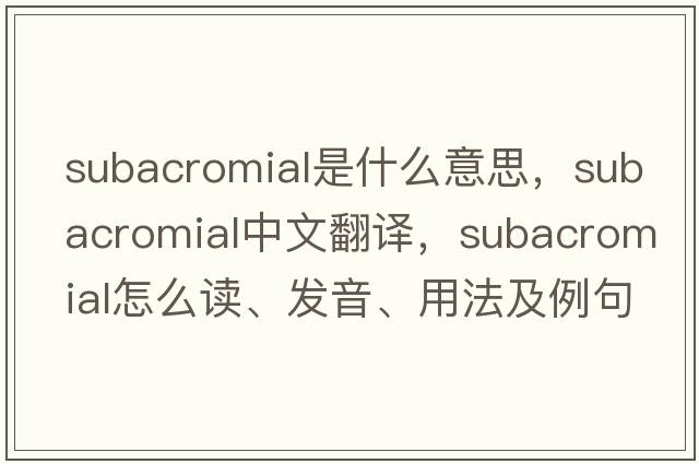 subacromial是什么意思，subacromial中文翻譯，subacromial怎么讀、發(fā)音、用法及例句