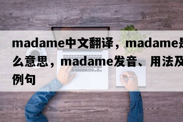 madame中文翻譯，madame是什么意思，madame發(fā)音、用法及例句