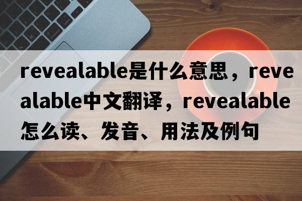 revealable是什么意思，revealable中文翻譯，revealable怎么讀、發(fā)音、用法及例句