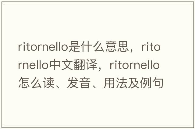 ritornello是什么意思，ritornello中文翻譯，ritornello怎么讀、發(fā)音、用法及例句