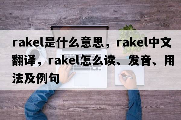 Rakel是什么意思，Rakel中文翻譯，Rakel怎么讀、發(fā)音、用法及例句
