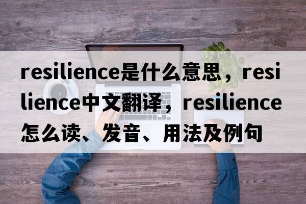 resilience是什么意思，resilience中文翻譯，resilience怎么讀、發(fā)音、用法及例句