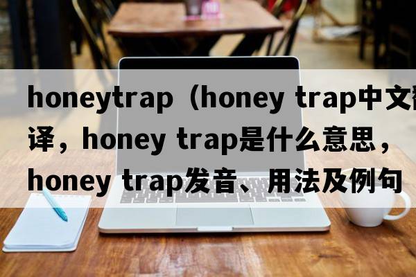 honeytrap（honey trap中文翻譯，honey trap是什么意思，honey trap發(fā)音、用法及例句）