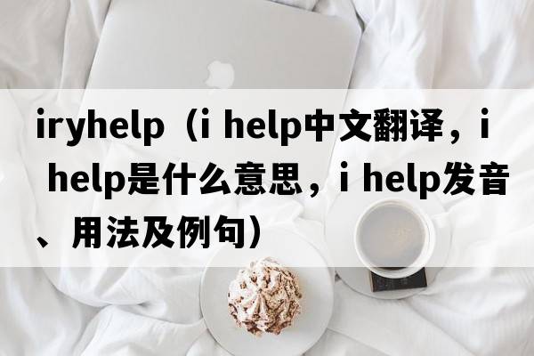iryhelp（i help中文翻譯，i help是什么意思，i help發(fā)音、用法及例句）