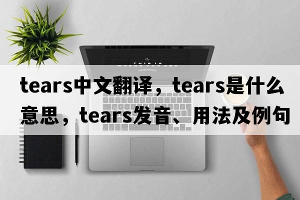 tears中文翻譯，tears是什么意思，tears發(fā)音、用法及例句