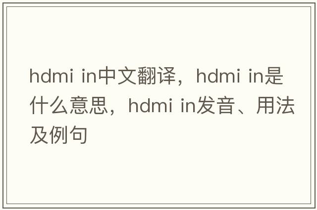 hdmi in中文翻譯，hdmi in是什么意思，hdmi in發(fā)音、用法及例句