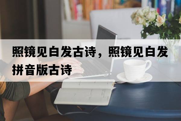 照鏡見(jiàn)白發(fā)古詩(shī)，照鏡見(jiàn)白發(fā)拼音版古詩(shī)