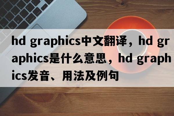 hd graphics中文翻譯，hd graphics是什么意思，hd graphics發(fā)音、用法及例句