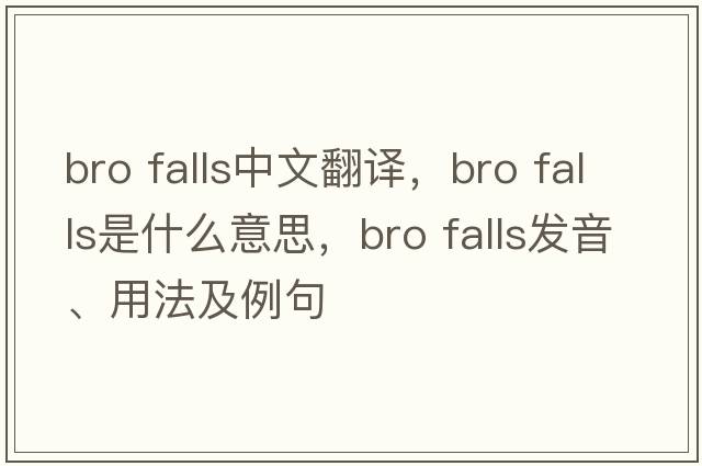 bro falls中文翻譯，bro falls是什么意思，bro falls發(fā)音、用法及例句