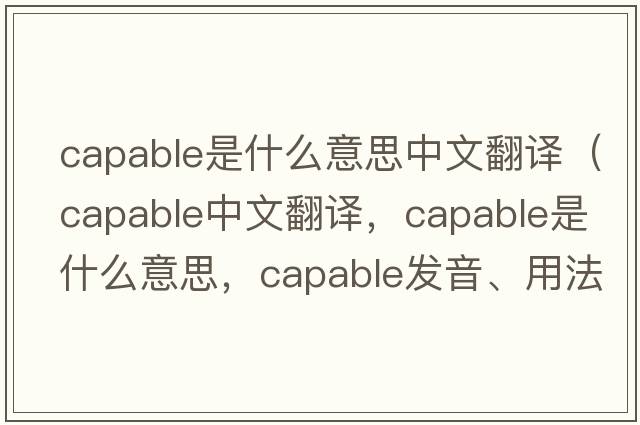 capable是什么意思中文翻譯（capable中文翻譯，capable是什么意思，capable發(fā)音、用法及例句）