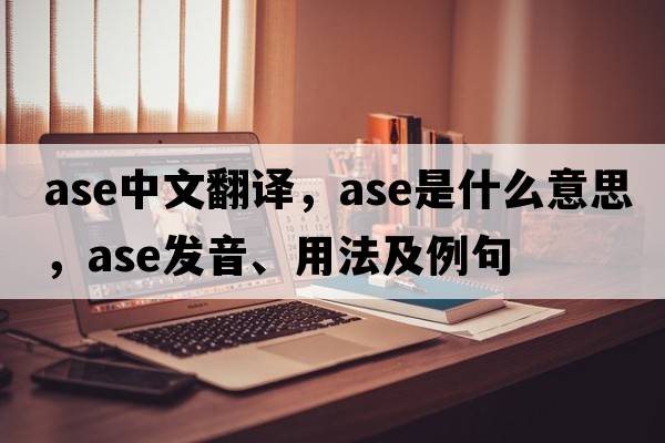 ase中文翻譯，ase是什么意思，ase發(fā)音、用法及例句