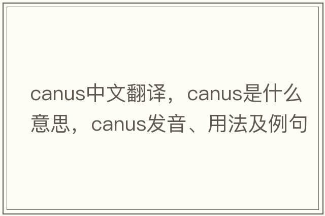 CANUS中文翻譯，CANUS是什么意思，CANUS發(fā)音、用法及例句
