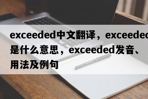 exceeded中文翻譯，exceeded是什么意思，exceeded發(fā)音、用法及例句