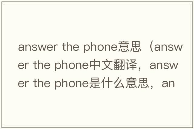 answer the phone意思（answer the phone中文翻譯，answer the phone是什么意思，answer the phone發(fā)音、用法及例句）