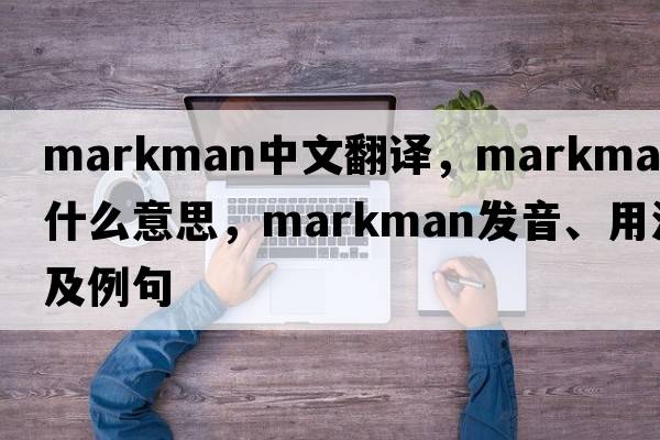 markman中文翻譯，markman是什么意思，markman發(fā)音、用法及例句