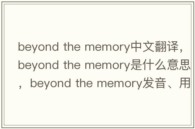 beyond the memory中文翻譯，beyond the memory是什么意思，beyond the memory發(fā)音、用法及例句