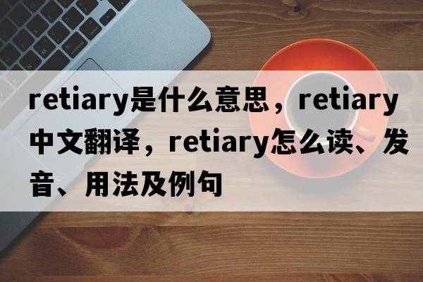 retiary是什么意思，retiary中文翻譯，retiary怎么讀、發(fā)音、用法及例句