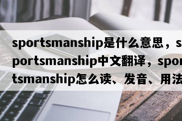 sportsmanship是什么意思，sportsmanship中文翻譯，sportsmanship怎么讀、發(fā)音、用法及例句